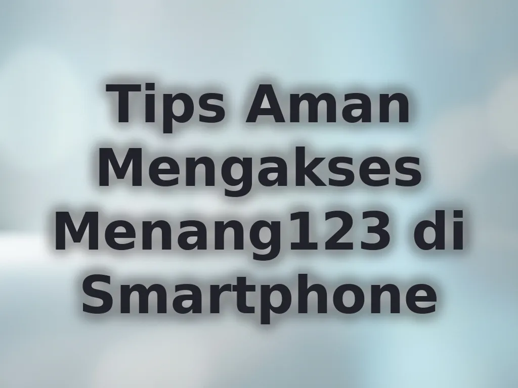 Tips Aman Mengakses Menang123 di Smartphone